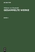 Wilhelm von Humboldt: Gesammelte Werke. Band 4