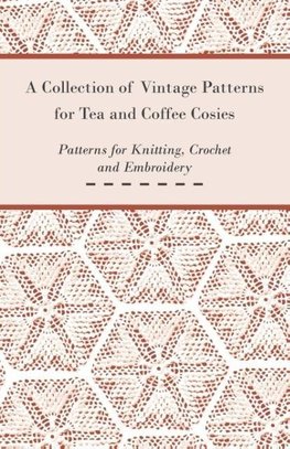 A Collection of Vintage Patterns for Tea and Coffee Cosies; Patterns for Knitting, Crochet and Embroidery