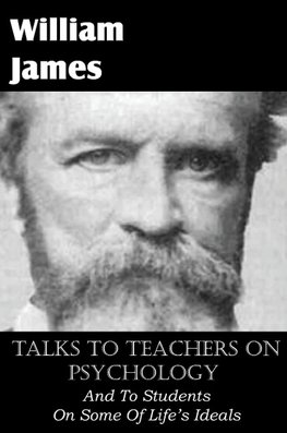 Talks To Teachers On Psychology, And To Students On Some Of Life's Ideals