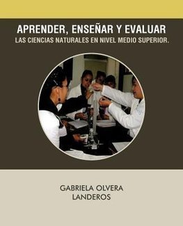 Aprender, Ensenar y Evaluar Las Ciencias Naturales En Nivel Medio Superior.