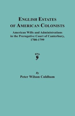 English Estates of American Colonists. American Wills and Administrations in the Prerogative Court of Canterbury, 1700-1799