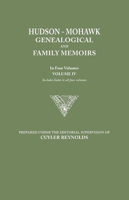 Hudson-Mohawk Genealogical and Family Memoirs. in Four Volumes. Volume IV. Includes Index to All Four Volumes