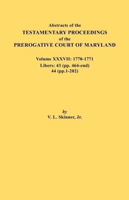 Abstracts of the Testamentary Proceedings of the Prerogative Court of Maryland. Volume XXXVII, 1770-1771. Libers