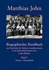 Biographisches Handbuch zur Geschichte der Berliner Sozialdemokratie in der Spätwilhelminischen Ära in drei Bänden / Biographisches Handbuch zur Geschichte der Berliner Sozialdemokratie in der Spätwilhelminischen Ära