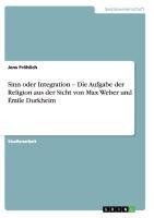 Sinn oder Integration -  Die Aufgabe der Religion aus der Sicht von Max Weber und Émile Durkheim