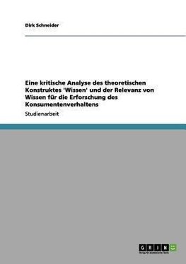 Eine kritische Analyse des theoretischen Konstruktes 'Wissen' und der Relevanz von Wissen für die Erforschung des Konsumentenverhaltens