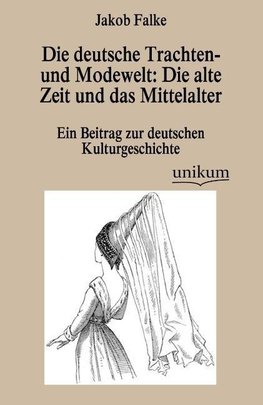 Die deutsche Trachten- und Modewelt: Die alte Zeit und das Mittelalter