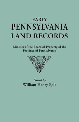 Early Pennsylvania Land Records. Minutes of the Board of Property of the Province of Pennsylvania