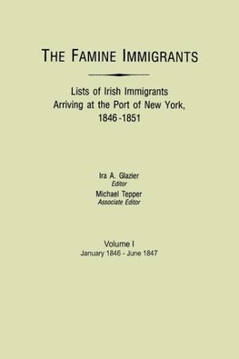 The Famine Immigrants. Lists of Irish Immigrants Arriving at the Port of New York, 1846-1851. Volume I, January 1846-June 1847