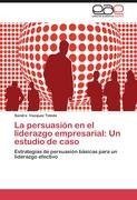 La persuasión en el liderazgo empresarial: Un estudio de caso