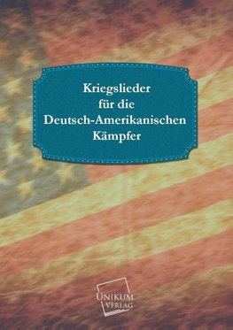 Kriegslieder für die Deutsch-Amerikanischen Kämpfer