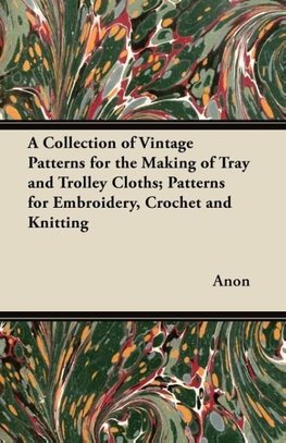 A Collection of Vintage Patterns for the Making of Tray and Trolley Cloths; Patterns for Embroidery, Crochet and Knitting