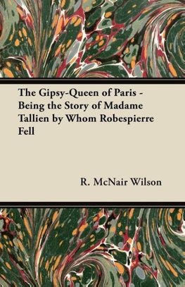 The Gipsy-Queen of Paris - Being the Story of Madame Tallien by Whom Robespierre Fell