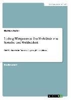 Ludwig Wittgenstein: Das Verhältnis von Sprache und Wirklichkeit