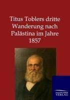 Titus Toblers dritte Wanderung nach Palästina im Jahre 1857