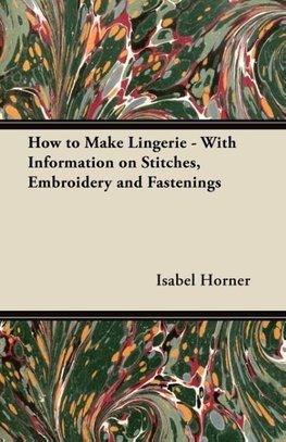 How to Make Lingerie - With Information on Stitches, Embroidery and Fastenings