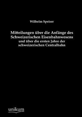 Mitteilungen über die Anfänge des Schweizerischen Eisenbahnwesens und über die ersten Jahre der schweizerischen Centralbahn