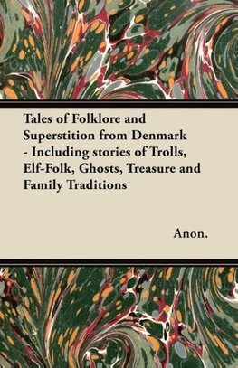 Tales of Folklore and Superstition from Denmark - Including stories of Trolls, Elf-Folk, Ghosts, Treasure and Family Traditions