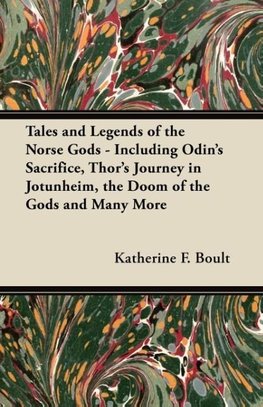 Tales and Legends of the Norse Gods - Including Odin's Sacrifice, Thor's Journey in Jötunheim, the Doom of the Gods and Many More