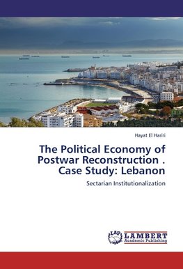 The Political Economy of Postwar Reconstruction . Case Study: Lebanon