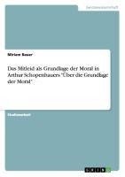 Das Mitleid als Grundlage der Moral in Arthur Schopenhauers "Über die Grundlage der Moral"