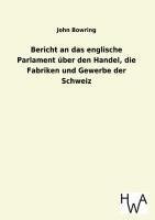 Bericht an das englische Parlament über den Handel, die Fabriken und Gewerbe der Schweiz