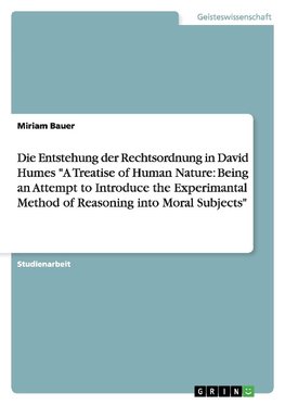 Die Entstehung der Rechtsordnung in David Humes "A Treatise of Human Nature: Being an Attempt to Introduce the Experimantal Method of Reasoning into Moral Subjects"