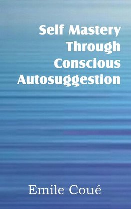 Self Mastery Through Conscious Autosuggestion