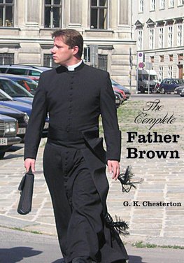 The Complete Father Brown - The Innocence of Father Brown, the Wisdom of Father Brown, the Incredulity of Father Brown, the Secret of Father Brown, th