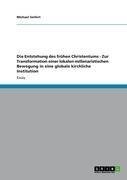 Die Entstehung des frühen Christentums - Zur Transformation einer lokalen millenaristischen Bewegung in eine globale kirchliche Institution