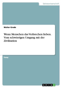 Wenn Menschen das Verbrechen lieben.  Vom schwierigen Umgang mit der Zivilisation