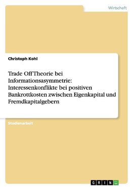 Trade Off Theorie bei Informationsasymmetrie: Interessenkonflikte bei positiven Bankrottkosten zwischen Eigenkapital und Fremdkapitalgebern