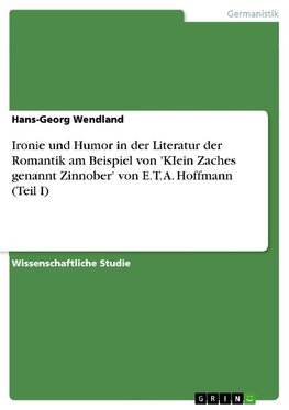 Ironie und Humor in der Literatur der Romantik am Beispiel von 'KIein Zaches genannt Zinnober' von E. T. A. Hoffmann (Teil I)