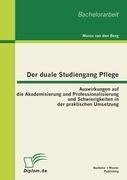 Der duale Studiengang Pflege: Auswirkungen auf die Akademisierung und Professionalisierung und Schwierigkeiten in der praktischen Umsetzung