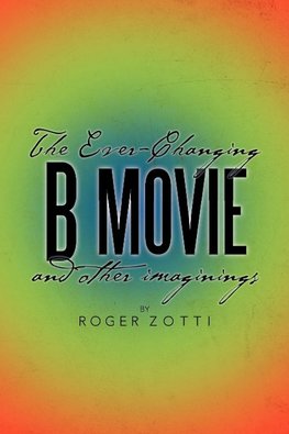 The Ever-Changing B Movie and Other Imaginings