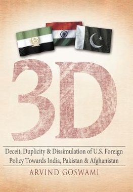 3 D Deceit, Duplicity & Dissimulation of U.S. Foreign Policy Towards India, Pakistan & Afghanistan