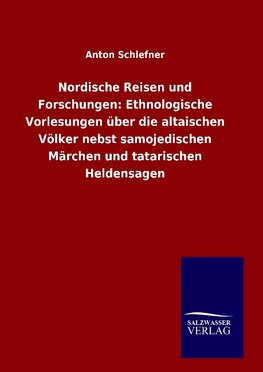 Nordische Reisen und Forschungen: Ethnologische Vorlesungen über die altaischen Völker nebst samojedischen Märchen und tatarischen Heldensagen