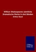 William Shakespeares sämtliche Dramatische Werke in drei Bänden