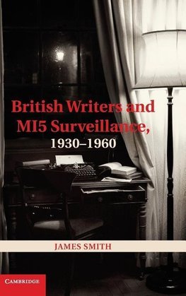 British Writers and Mi5 Surveillance, 1930 1960