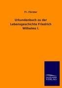 Urkundenbuch zu der Lebensgeschichte Friedrich Wilhelms I.