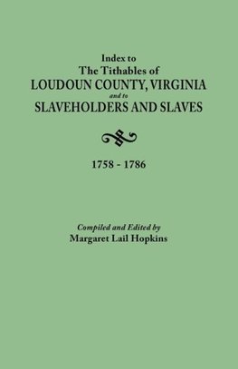 Index to the Tithables of Loudoun County, Virginia, and to Slaveholders and Slaves, 1758-1786