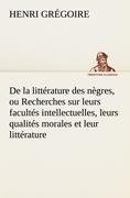 De la littérature des nègres, ou Recherches sur leurs facultés intellectuelles, leurs qualités morales et leur littérature