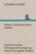 Alsace, Lorraine et France rhénane Exposé des droits historiques de la France sur toute la rive gauche du Rhin