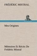 Mes Origines; Mémoires Et Récits De Frédéric Mistral