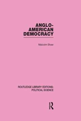 Shaw, M: Anglo-American Democracy (Routledge Library Edition