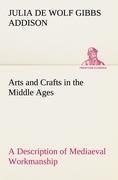 Arts and Crafts in the Middle Ages A Description of Mediaeval Workmanship in Several of the Departments of Applied Art, Together with Some Account of Special Artisans in the Early Renaissance