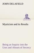 Mysticism and its Results Being an Inquiry into the Uses and Abuses of Secrecy