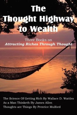 The Thought Highway to Wealth - Three Books on Attracting Riches Through Thought