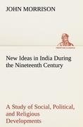 New Ideas in India During the Nineteenth Century A Study of Social, Political, and Religious Developments