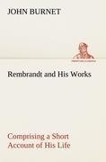 Rembrandt and His Works Comprising a Short Account of His Life; with a Critical Examination into His Principles and Practice of Design, Light, Shade, and Colour. Illustrated by Examples from the Etchings of Rembrandt.